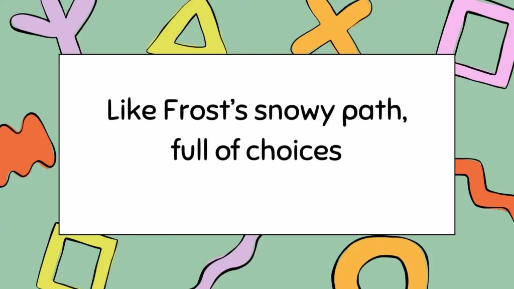 Like Frost’s snowy path, full of choices