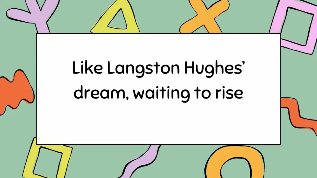Like Langston Hughes’ dream, waiting to rise